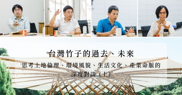 【永續設計】台灣竹子的過去、未來：思考土地倫理、環境風貌、生活文化、產業命脈的深度對談 （上）