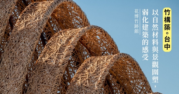 【竹構築．台中】花博竹跡館：以自然材料與景觀圍塑，弱化建築的感受